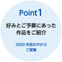 Point1　好みとご予算にあった作品をご紹介　2000作品の中からご提案